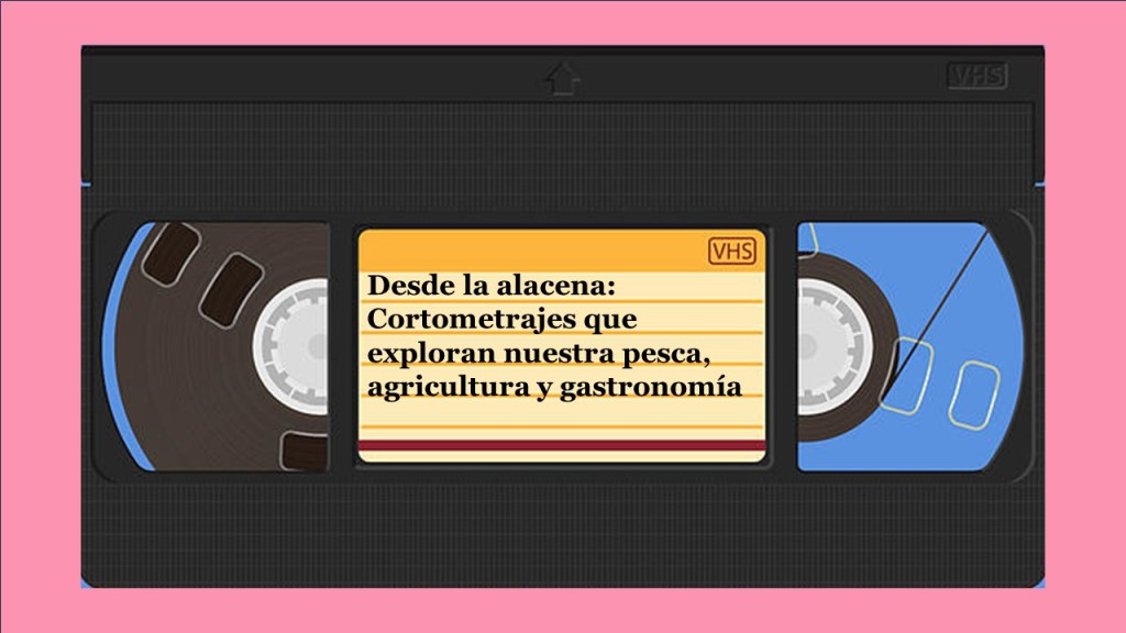 Desde la alacena: Cortometrajes que exploran nuestra pesca, agricultura y&nbsp;gastronomía